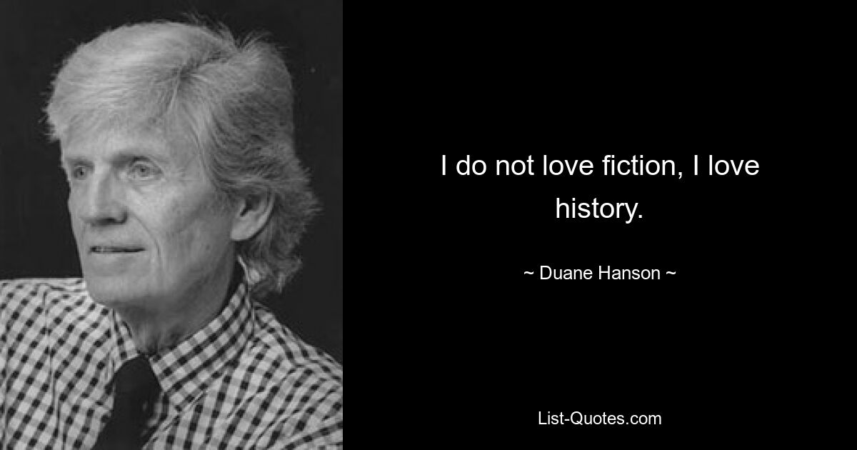 I do not love fiction, I love history. — © Duane Hanson