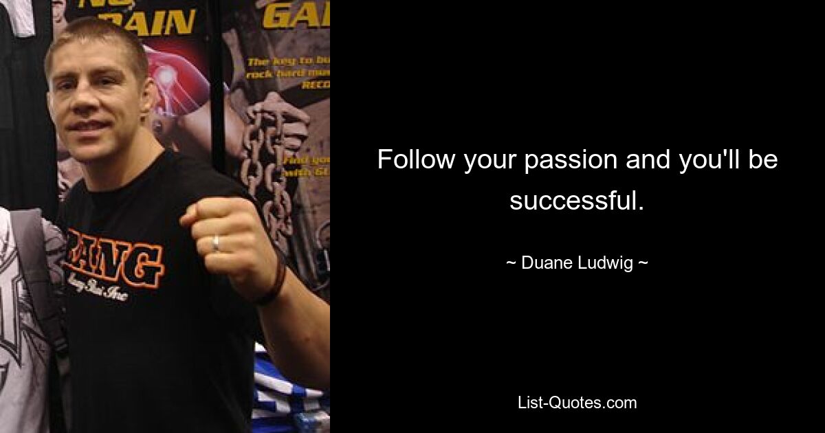 Follow your passion and you'll be successful. — © Duane Ludwig