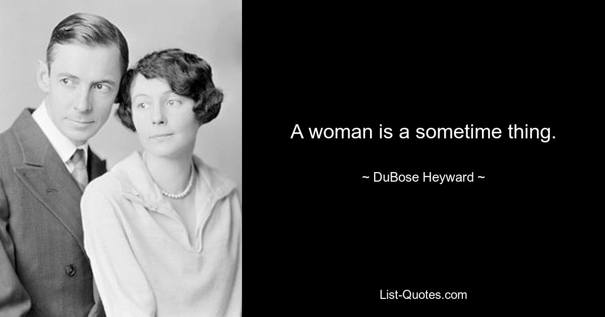 A woman is a sometime thing. — © DuBose Heyward