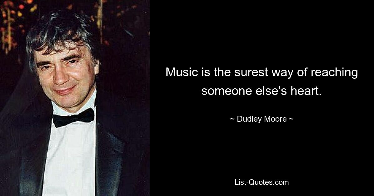 Music is the surest way of reaching someone else's heart. — © Dudley Moore