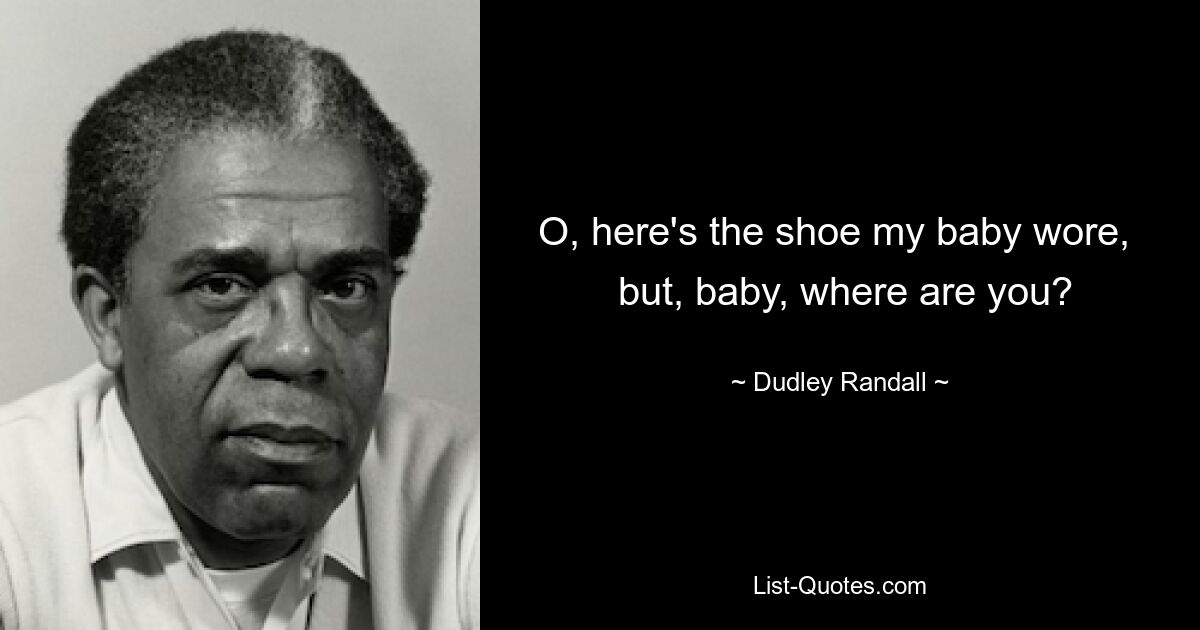 O, here's the shoe my baby wore, 
 but, baby, where are you? — © Dudley Randall