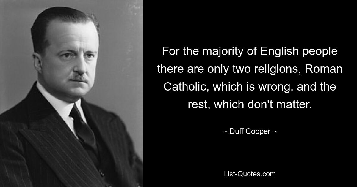 Для большинства англичан есть только две религии: римско-католическая, что неправильно, и остальные, которые не имеют значения. — © Дафф Купер 