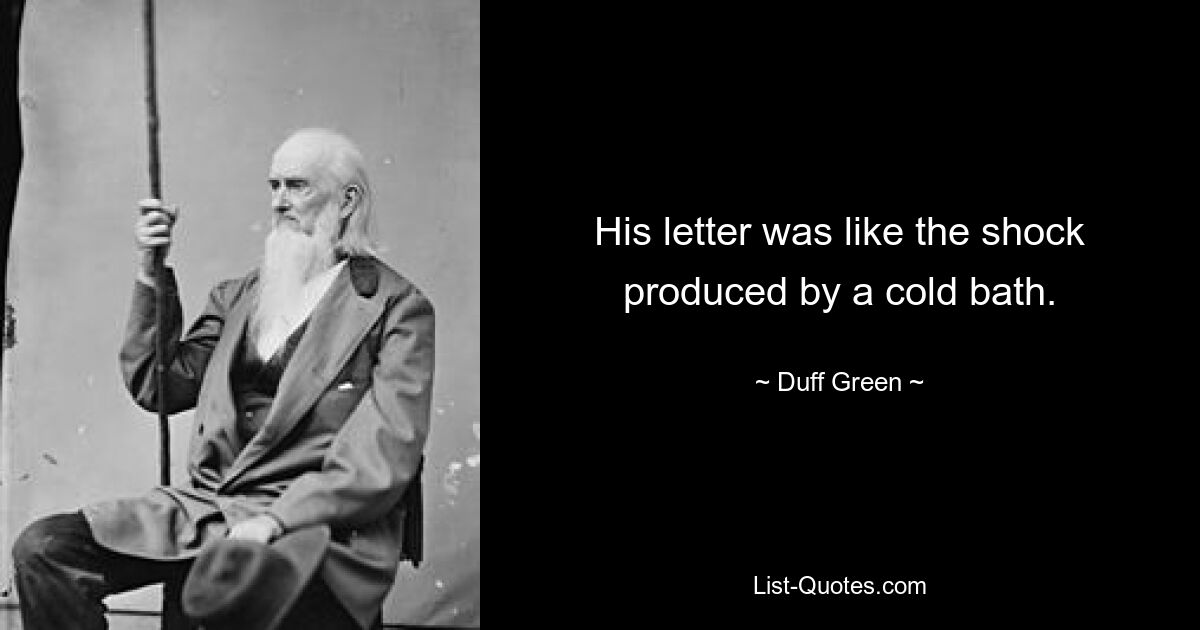 His letter was like the shock produced by a cold bath. — © Duff Green