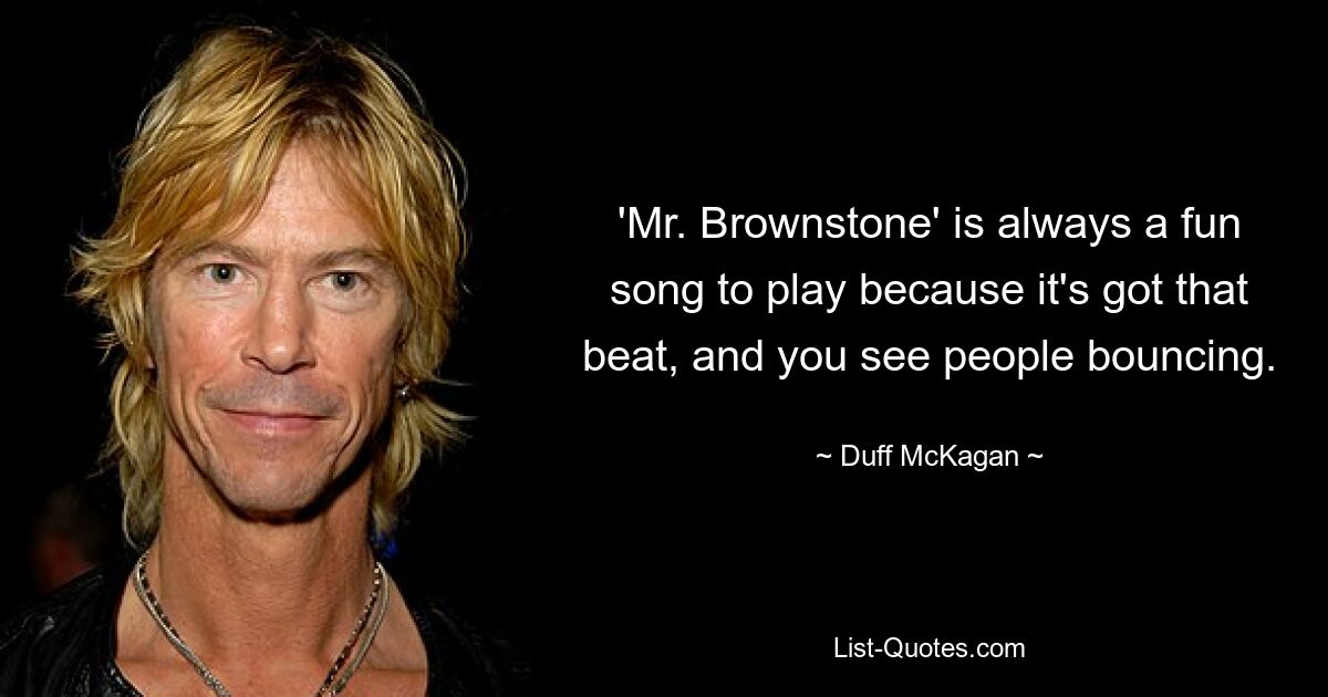 'Mr. Brownstone' is always a fun song to play because it's got that beat, and you see people bouncing. — © Duff McKagan