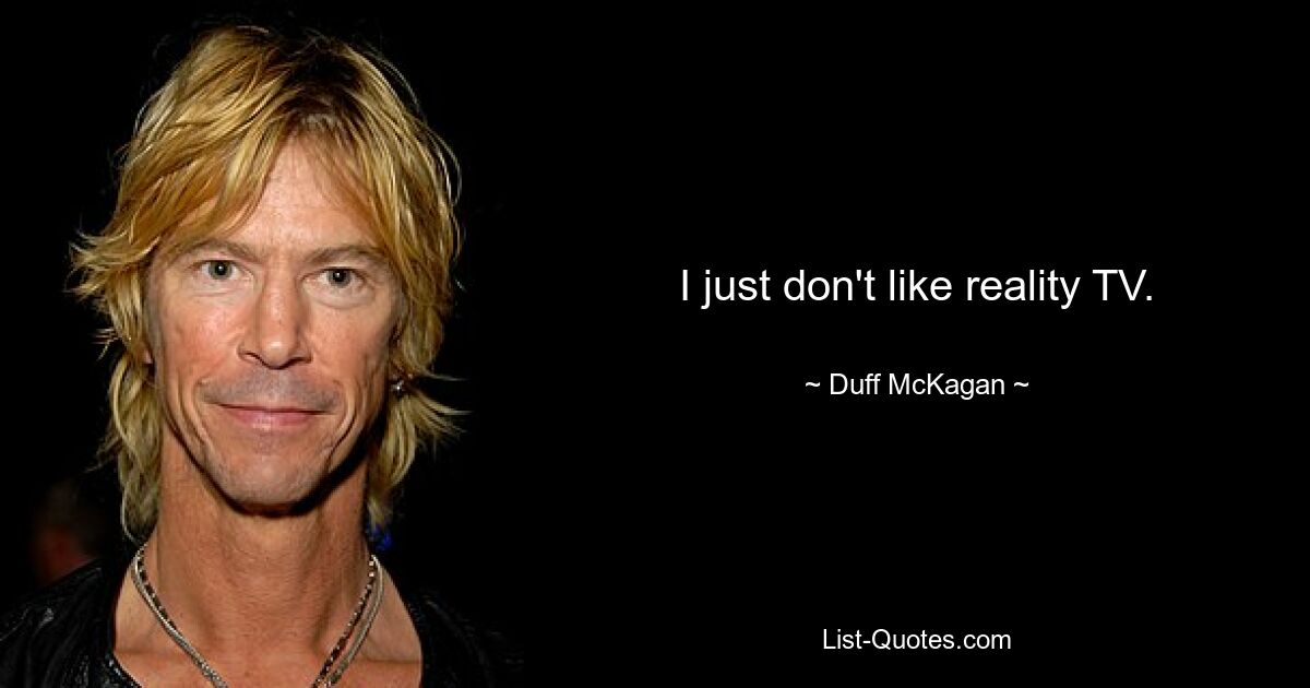 I just don't like reality TV. — © Duff McKagan