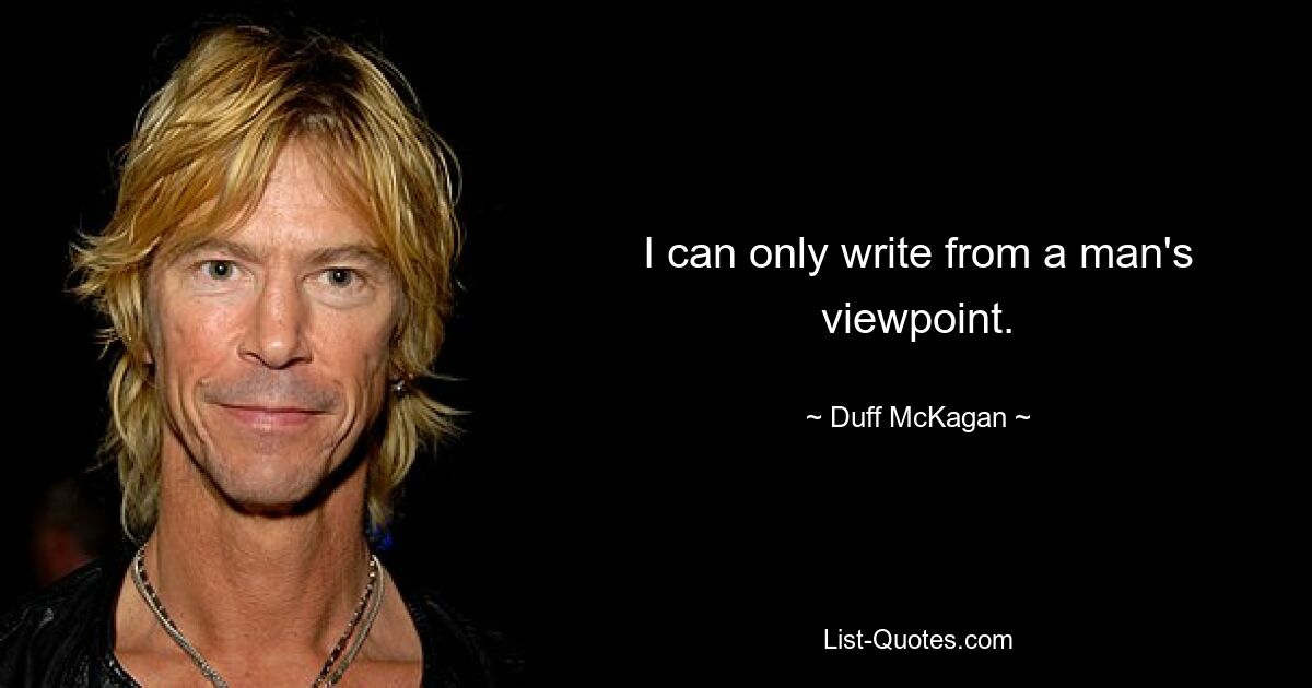 I can only write from a man's viewpoint. — © Duff McKagan