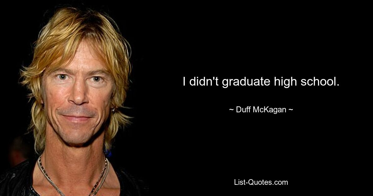 I didn't graduate high school. — © Duff McKagan