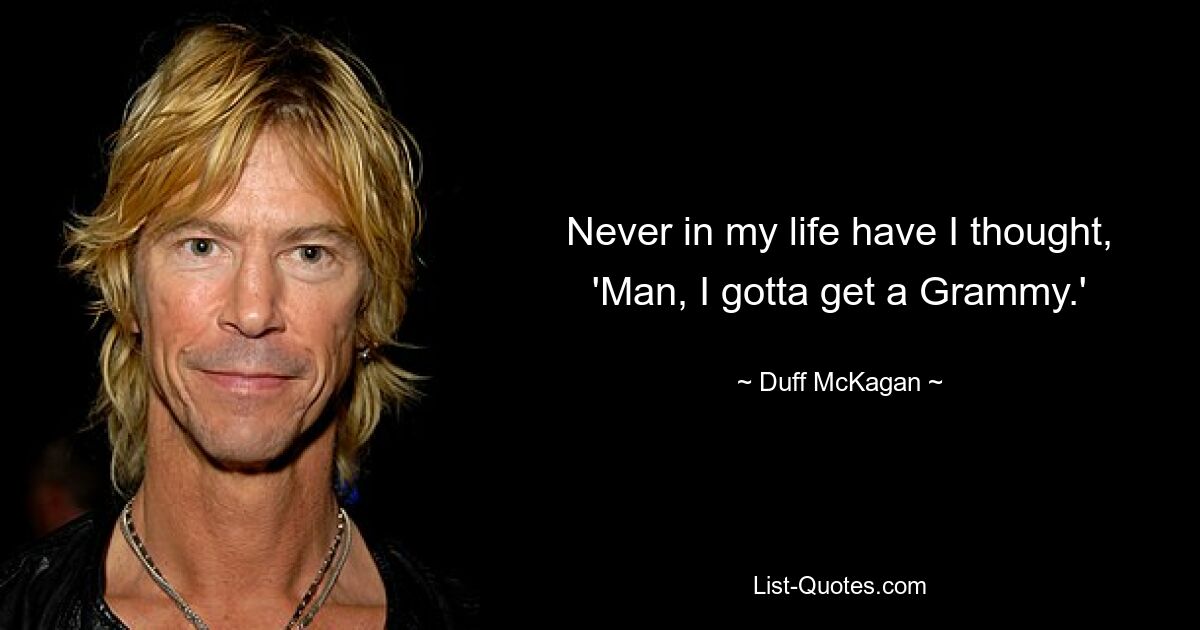 Never in my life have I thought, 'Man, I gotta get a Grammy.' — © Duff McKagan