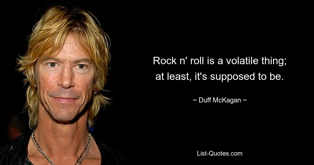 Rock n' roll is a volatile thing; at least, it's supposed to be. — © Duff McKagan