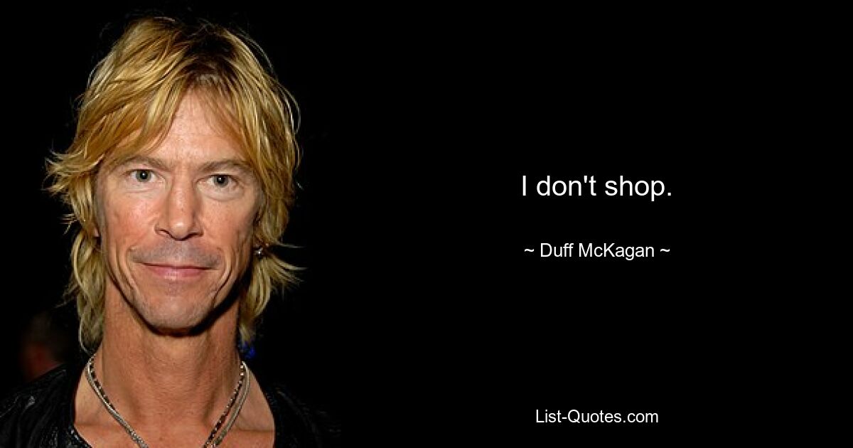 I don't shop. — © Duff McKagan