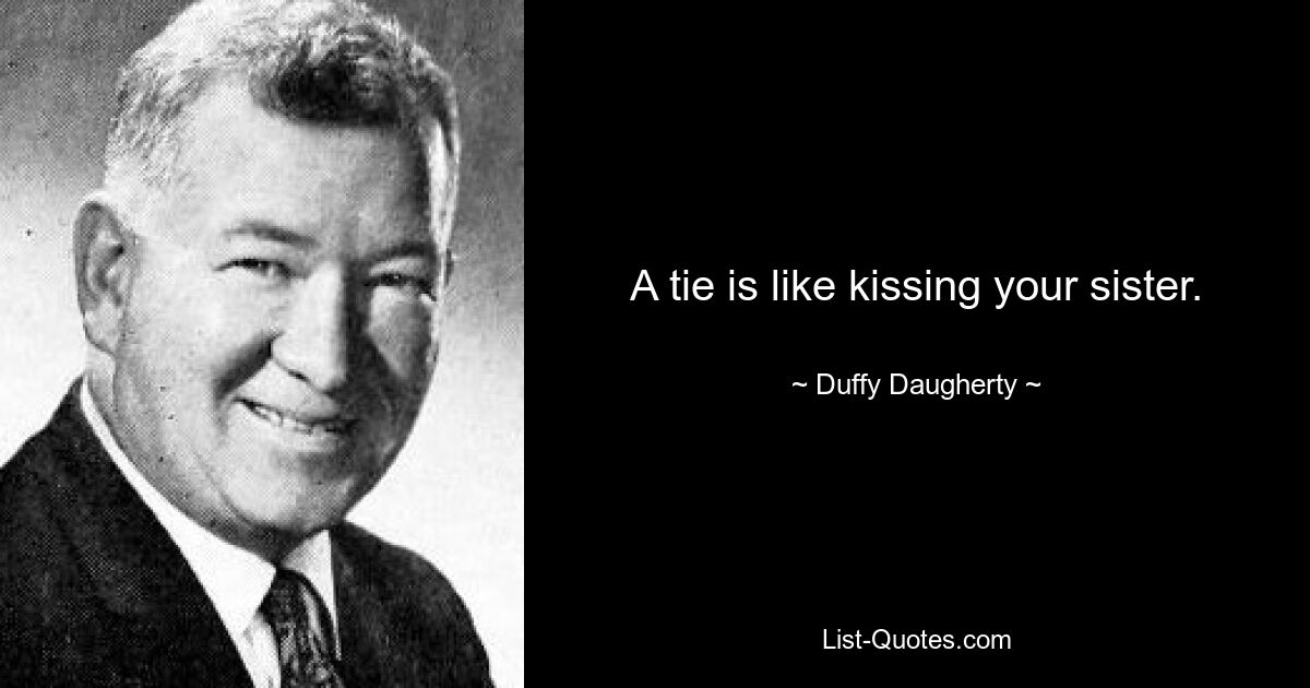 A tie is like kissing your sister. — © Duffy Daugherty