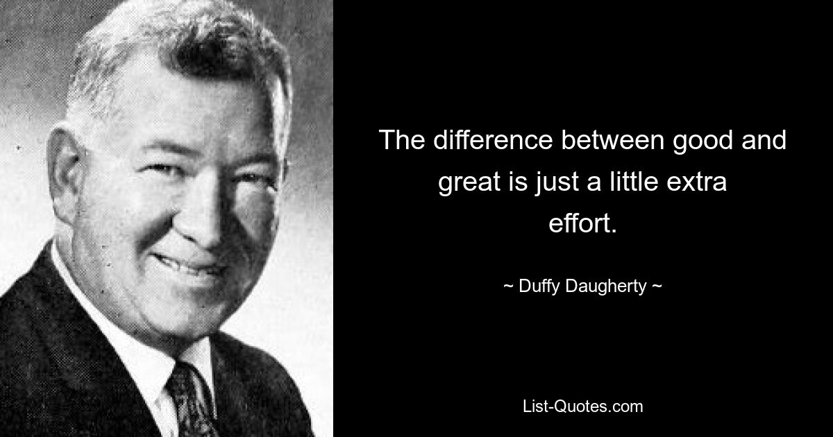 The difference between good and great is just a little extra effort. — © Duffy Daugherty