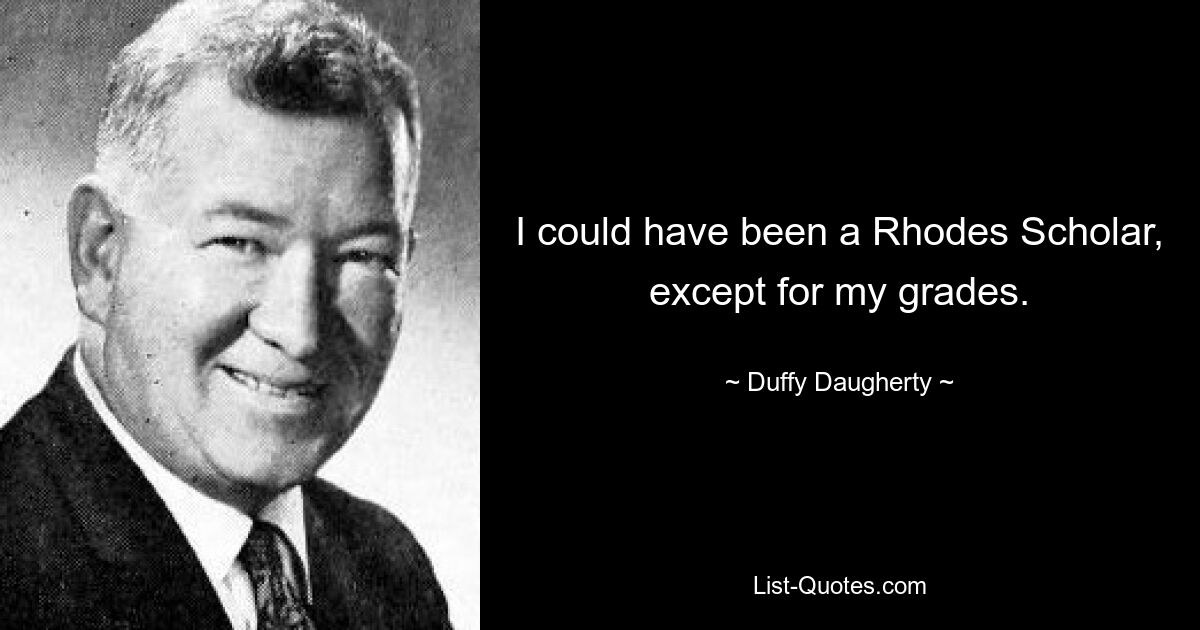 I could have been a Rhodes Scholar, except for my grades. — © Duffy Daugherty