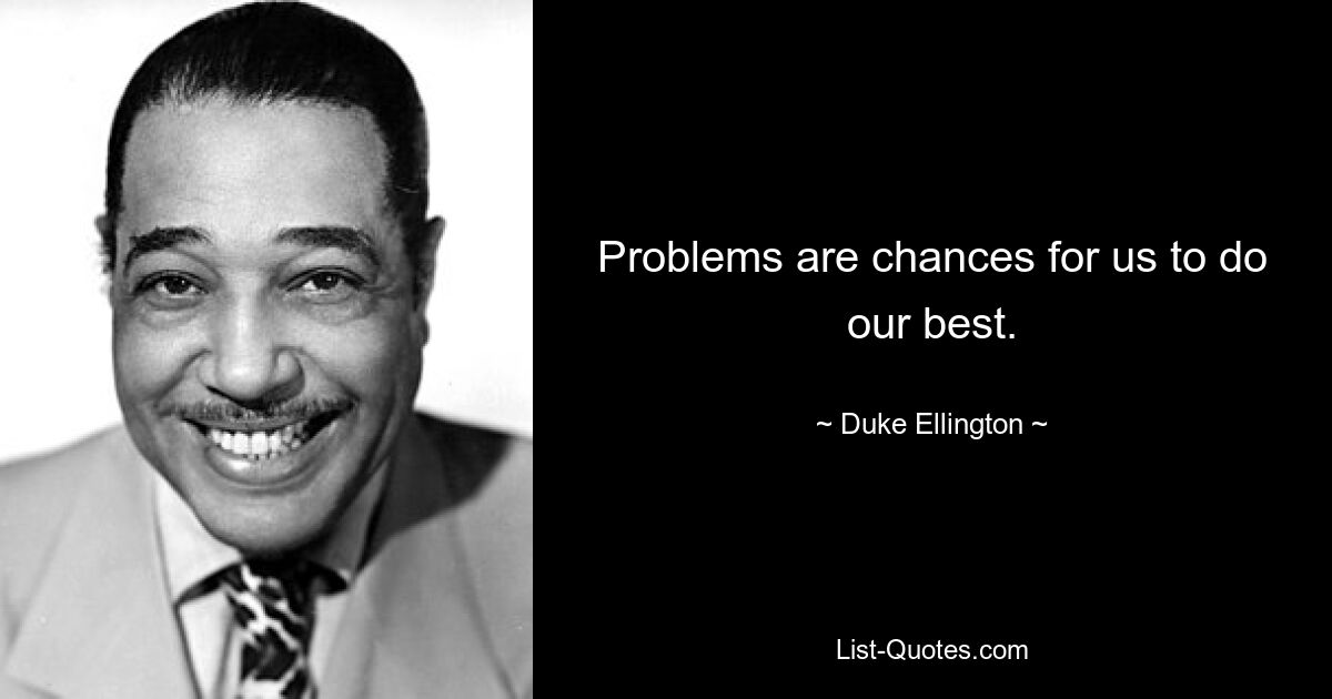 Problems are chances for us to do our best. — © Duke Ellington