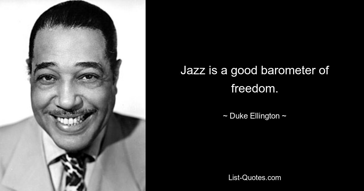 Jazz is a good barometer of freedom. — © Duke Ellington