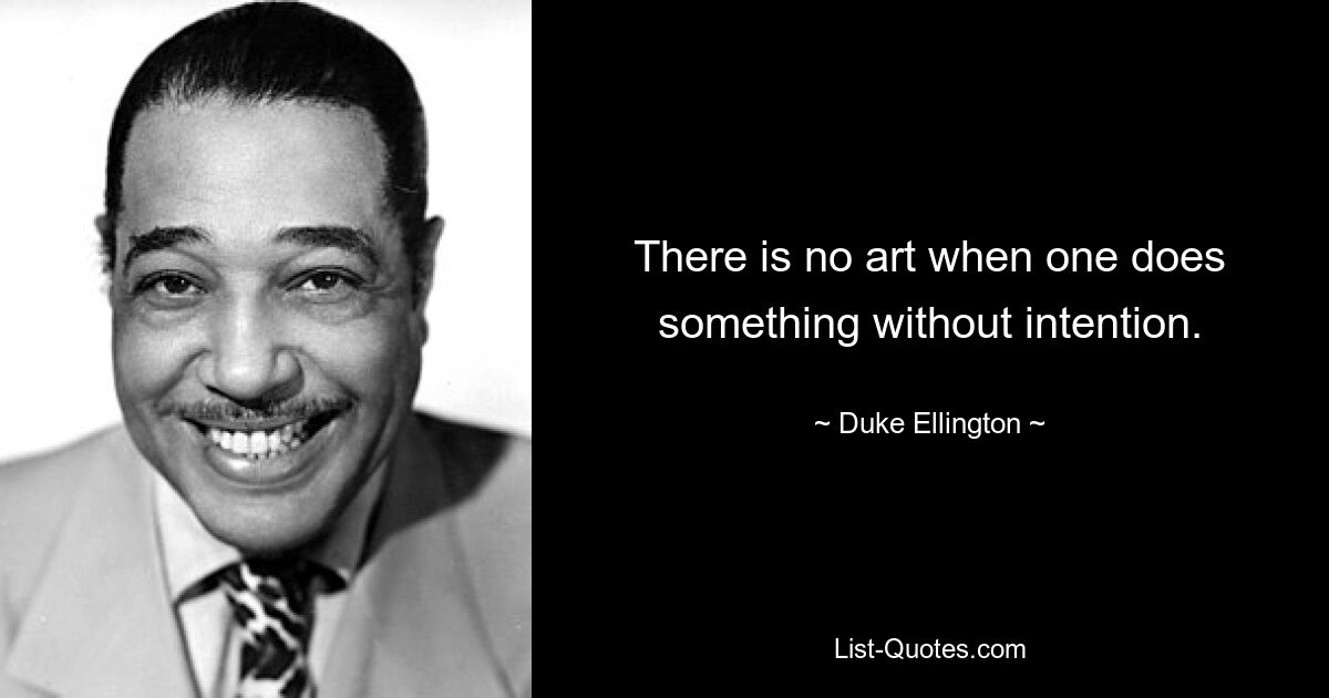 There is no art when one does something without intention. — © Duke Ellington