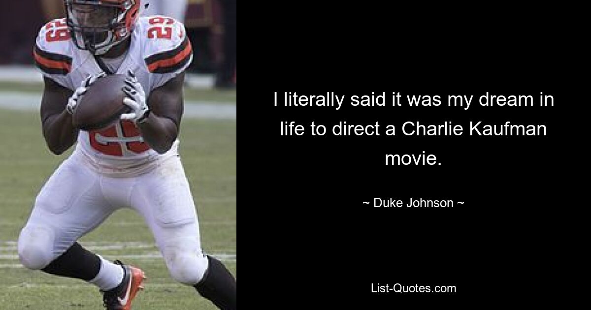 I literally said it was my dream in life to direct a Charlie Kaufman movie. — © Duke Johnson