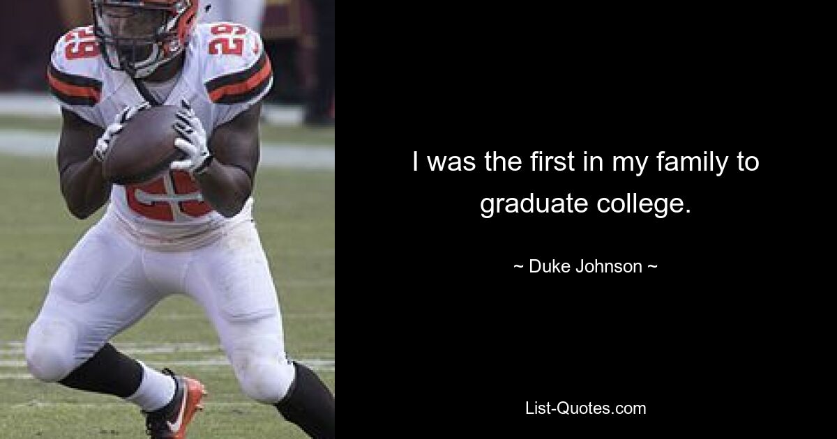 I was the first in my family to graduate college. — © Duke Johnson