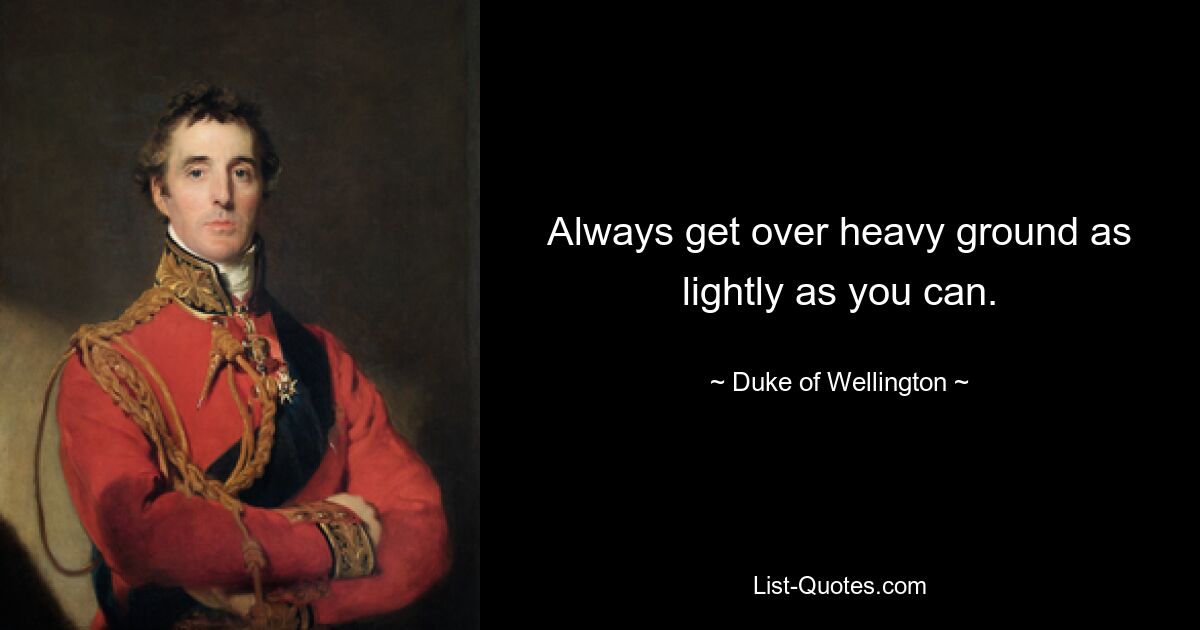 Always get over heavy ground as lightly as you can. — © Duke of Wellington