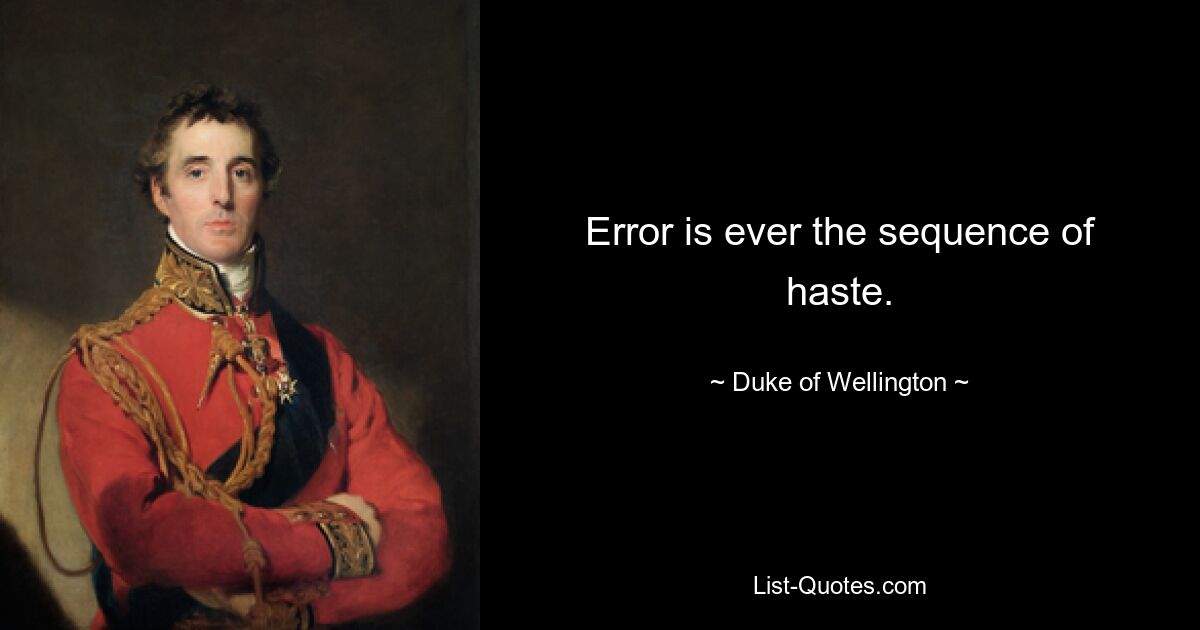 Error is ever the sequence of haste. — © Duke of Wellington