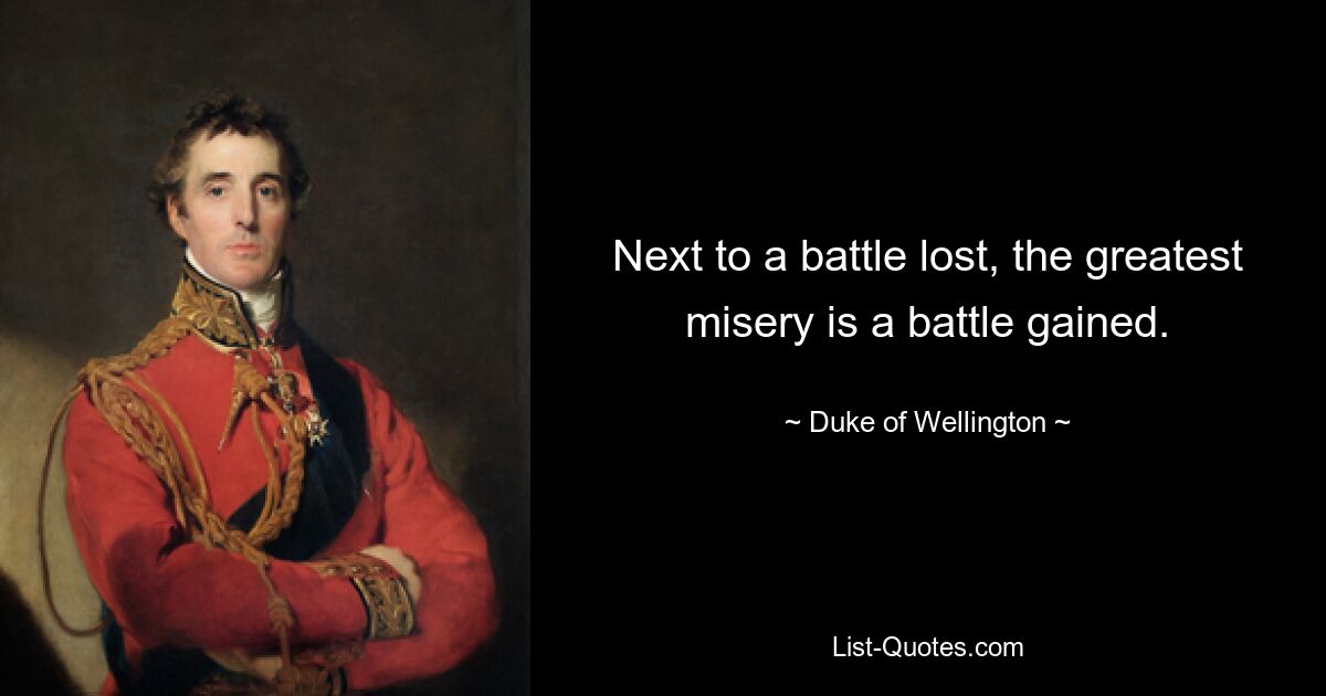 Next to a battle lost, the greatest misery is a battle gained. — © Duke of Wellington