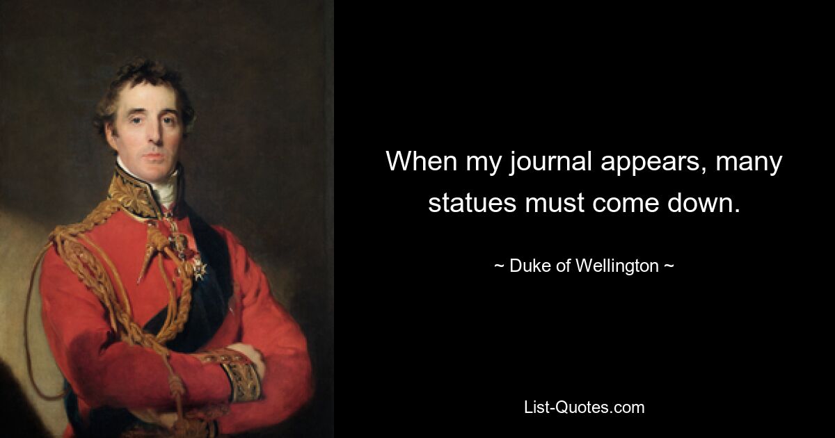 When my journal appears, many statues must come down. — © Duke of Wellington