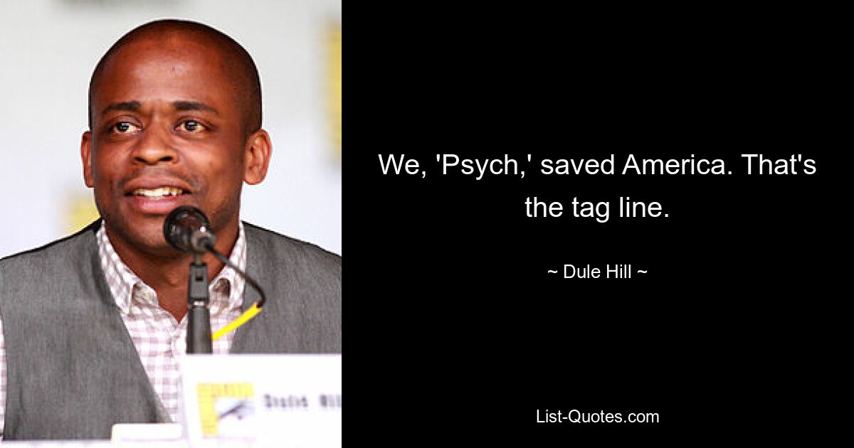 We, 'Psych,' saved America. That's the tag line. — © Dule Hill