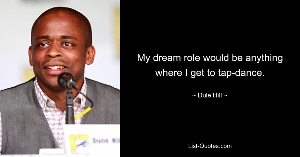 My dream role would be anything where I get to tap-dance. — © Dule Hill