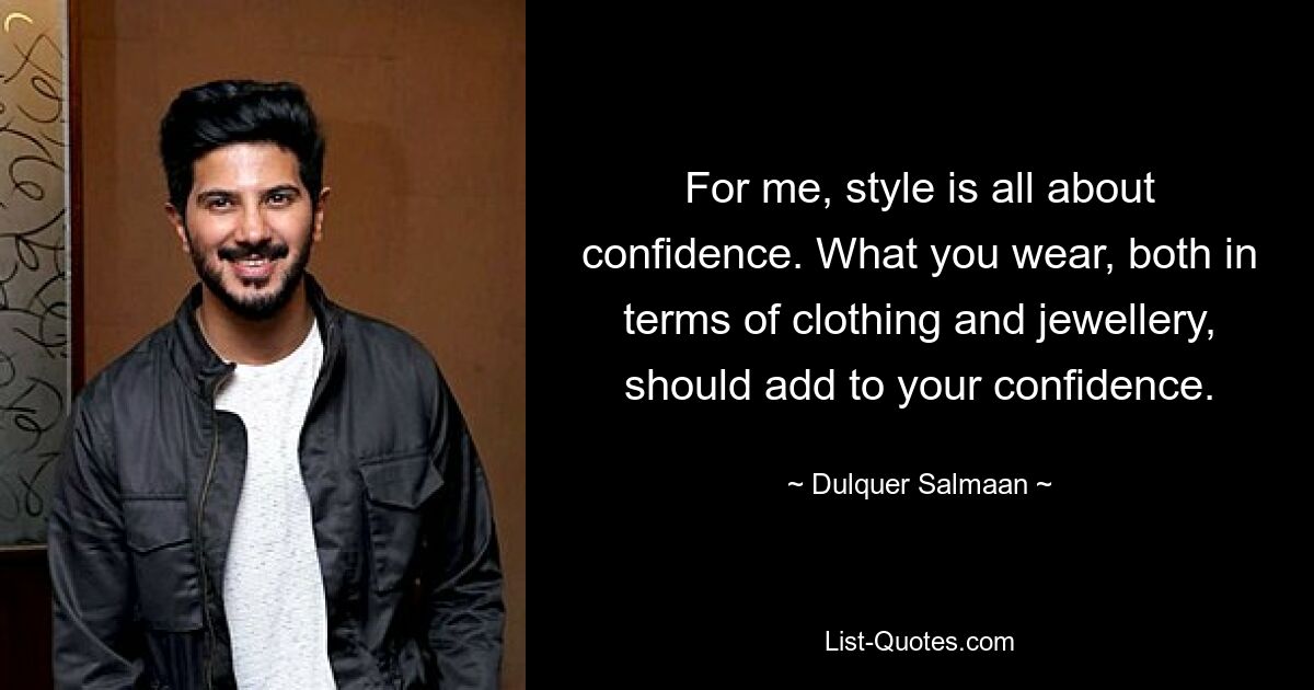 For me, style is all about confidence. What you wear, both in terms of clothing and jewellery, should add to your confidence. — © Dulquer Salmaan