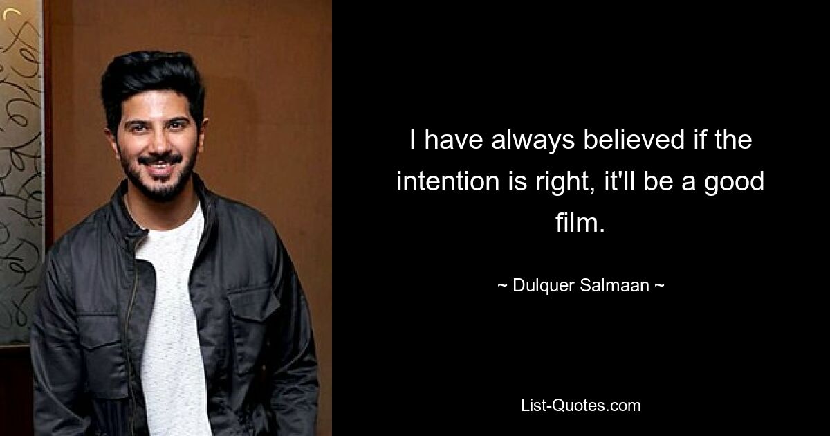 I have always believed if the intention is right, it'll be a good film. — © Dulquer Salmaan