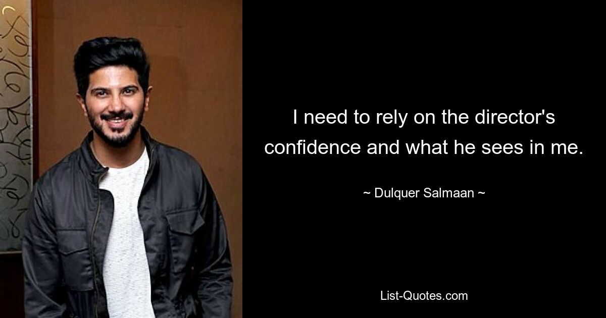 I need to rely on the director's confidence and what he sees in me. — © Dulquer Salmaan