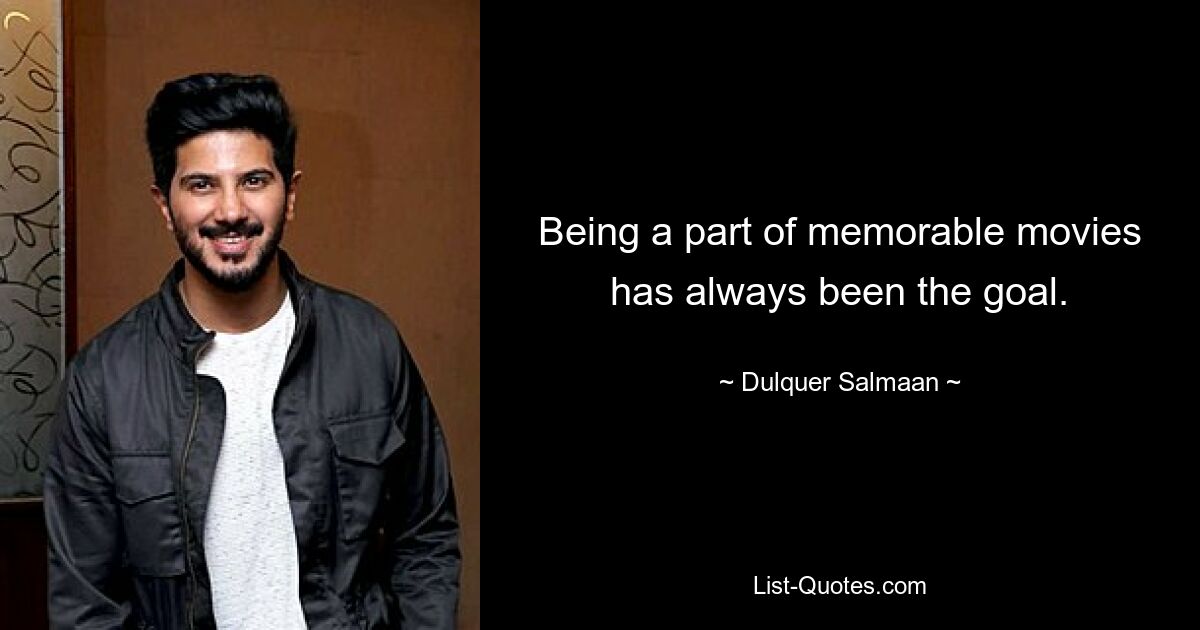 Being a part of memorable movies has always been the goal. — © Dulquer Salmaan