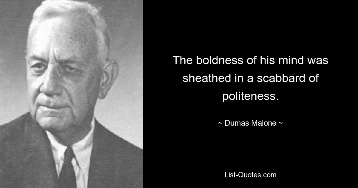 The boldness of his mind was sheathed in a scabbard of politeness. — © Dumas Malone