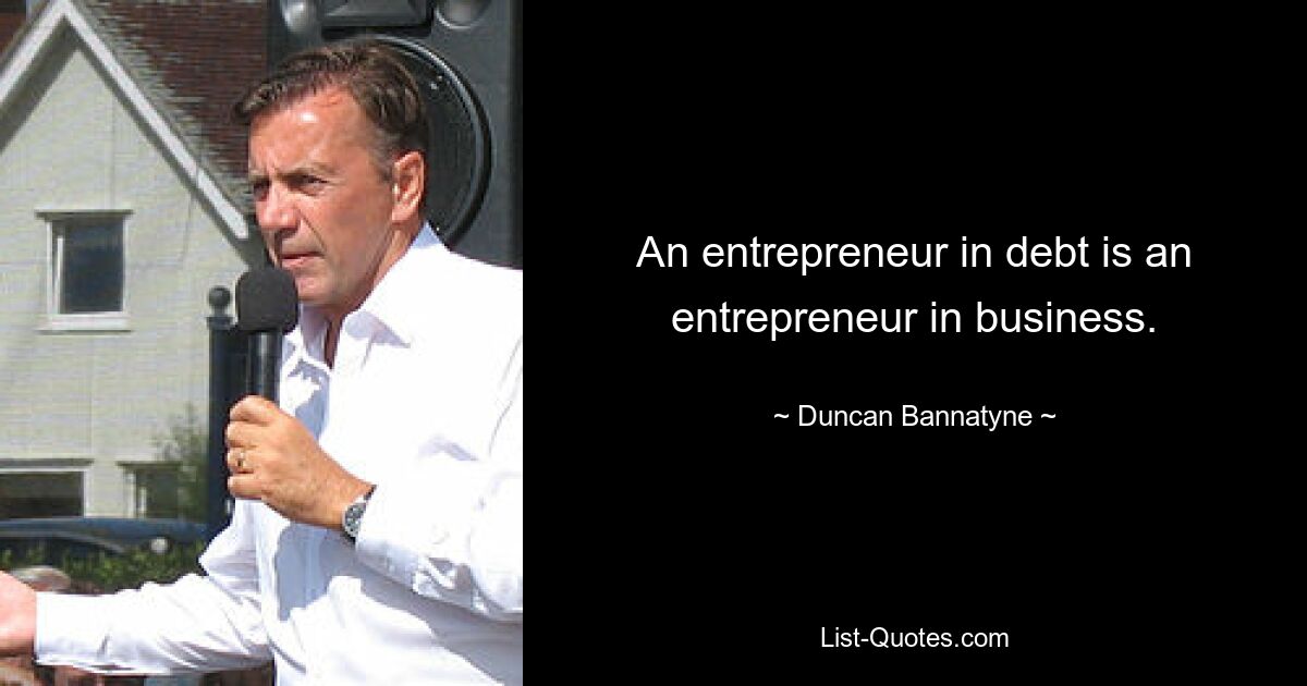 An entrepreneur in debt is an entrepreneur in business. — © Duncan Bannatyne