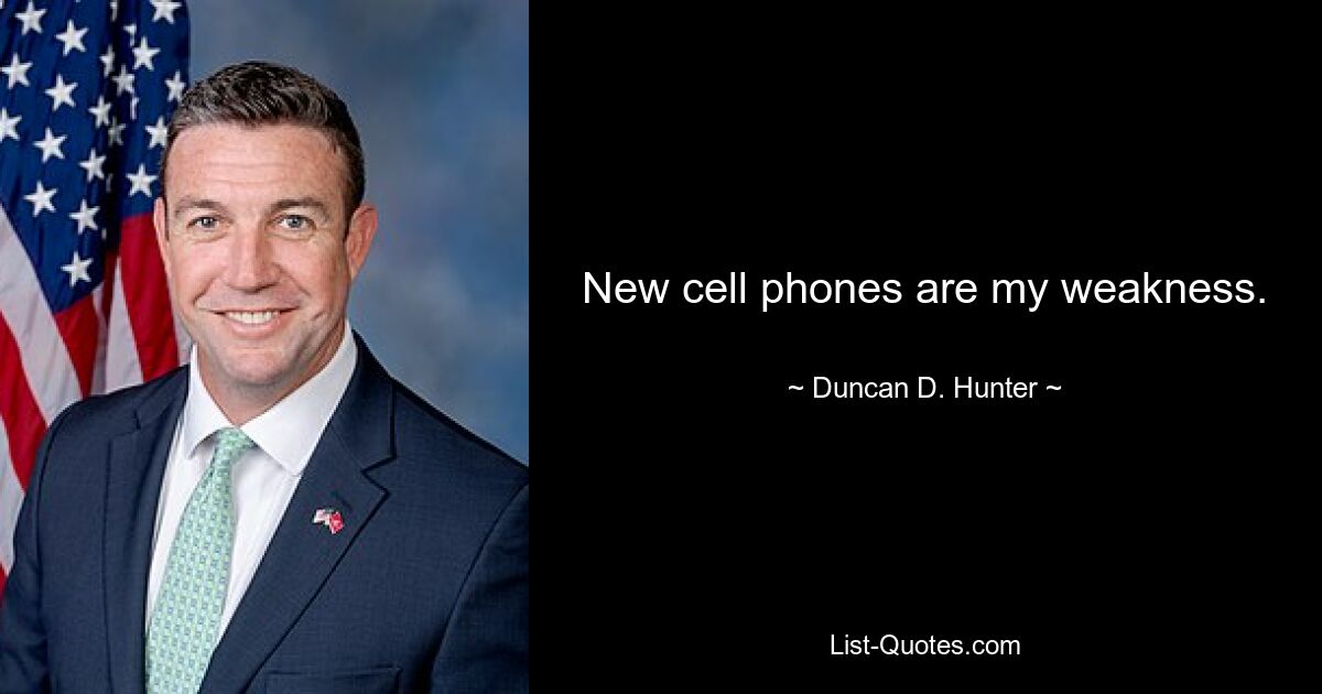 New cell phones are my weakness. — © Duncan D. Hunter