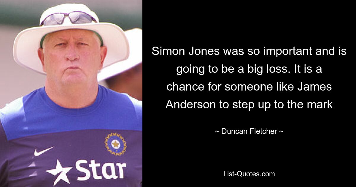 Simon Jones was so important and is going to be a big loss. It is a chance for someone like James Anderson to step up to the mark — © Duncan Fletcher