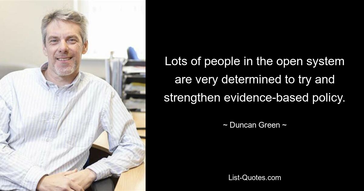 Lots of people in the open system are very determined to try and strengthen evidence-based policy. — © Duncan Green