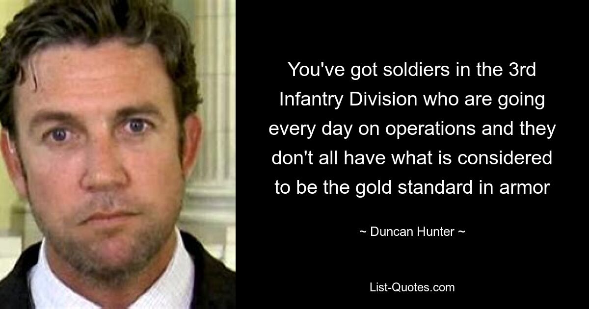 You've got soldiers in the 3rd Infantry Division who are going every day on operations and they don't all have what is considered to be the gold standard in armor — © Duncan Hunter