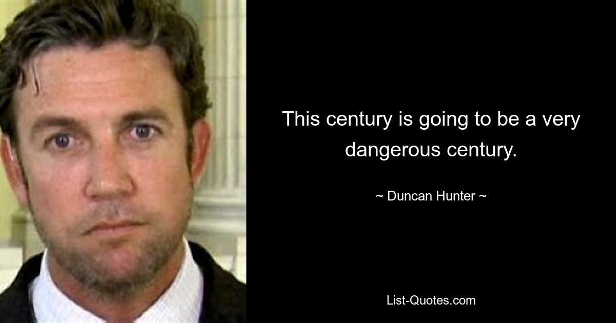 This century is going to be a very dangerous century. — © Duncan Hunter