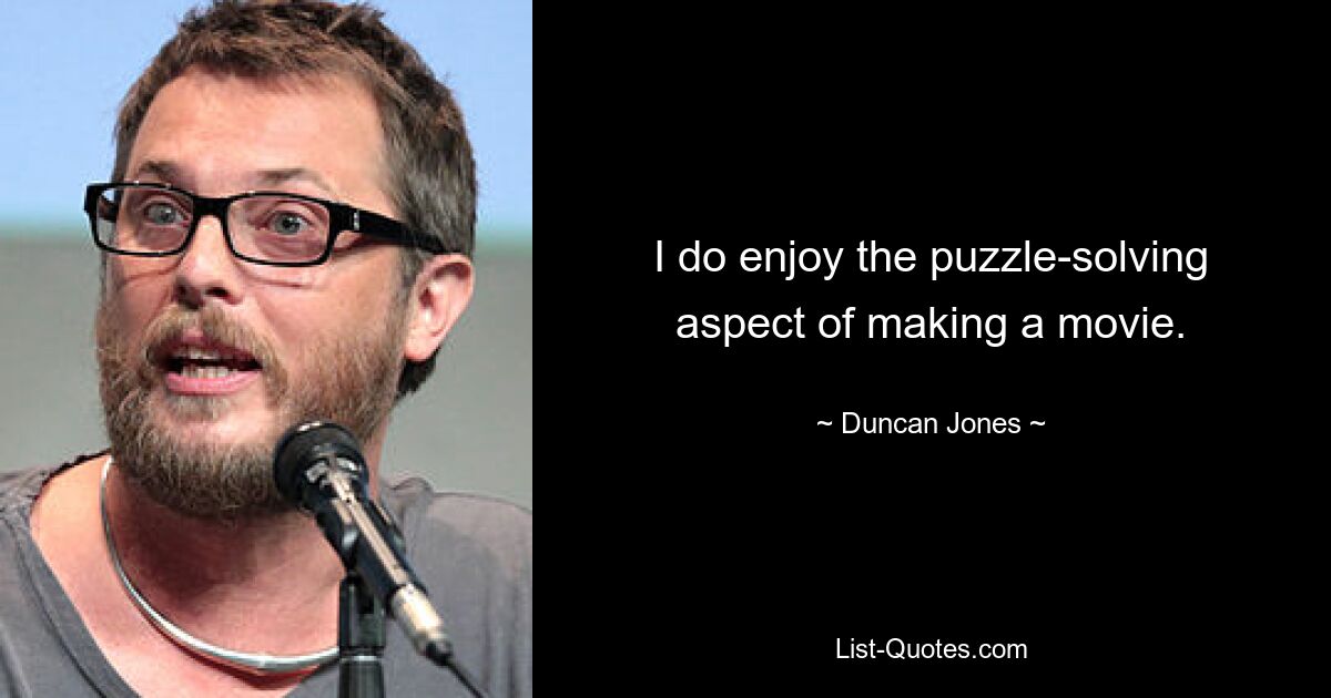 I do enjoy the puzzle-solving aspect of making a movie. — © Duncan Jones