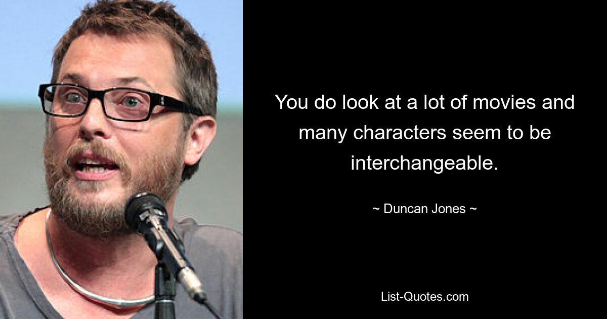 You do look at a lot of movies and many characters seem to be interchangeable. — © Duncan Jones