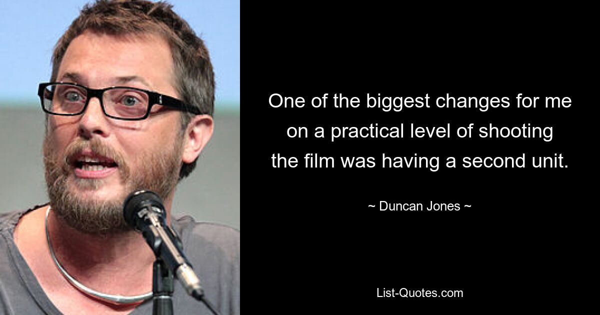 One of the biggest changes for me on a practical level of shooting the film was having a second unit. — © Duncan Jones