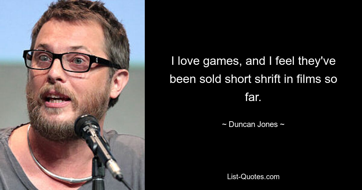 I love games, and I feel they've been sold short shrift in films so far. — © Duncan Jones