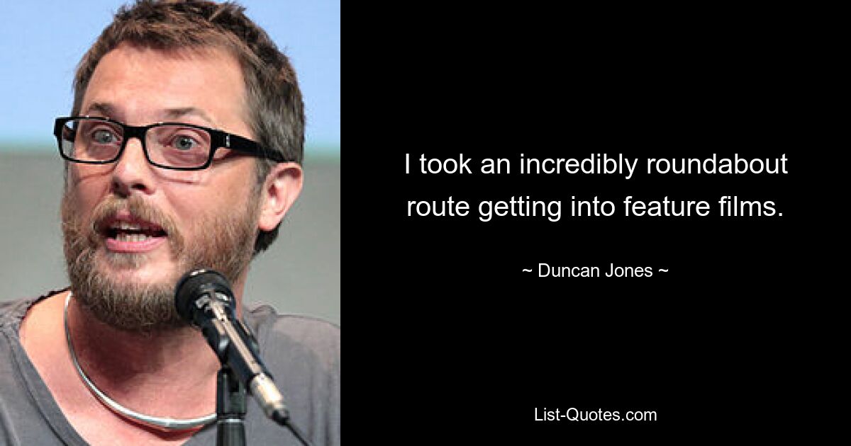 I took an incredibly roundabout route getting into feature films. — © Duncan Jones