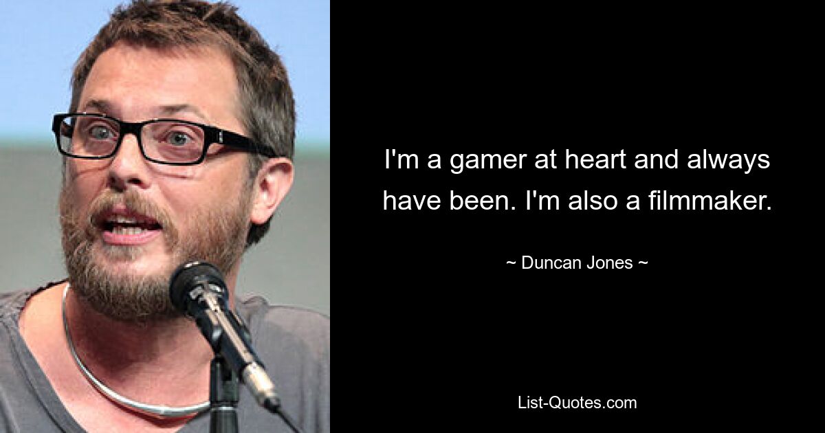 I'm a gamer at heart and always have been. I'm also a filmmaker. — © Duncan Jones