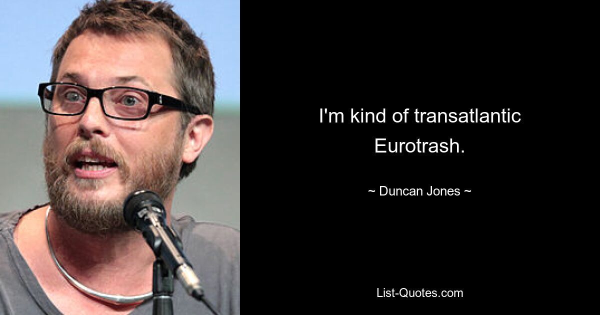 I'm kind of transatlantic Eurotrash. — © Duncan Jones