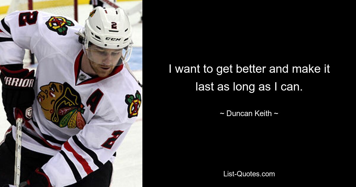 I want to get better and make it last as long as I can. — © Duncan Keith