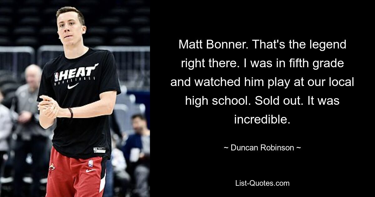 Matt Bonner. That's the legend right there. I was in fifth grade and watched him play at our local high school. Sold out. It was incredible. — © Duncan Robinson