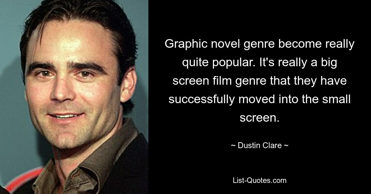 Graphic novel genre become really quite popular. It's really a big screen film genre that they have successfully moved into the small screen. — © Dustin Clare