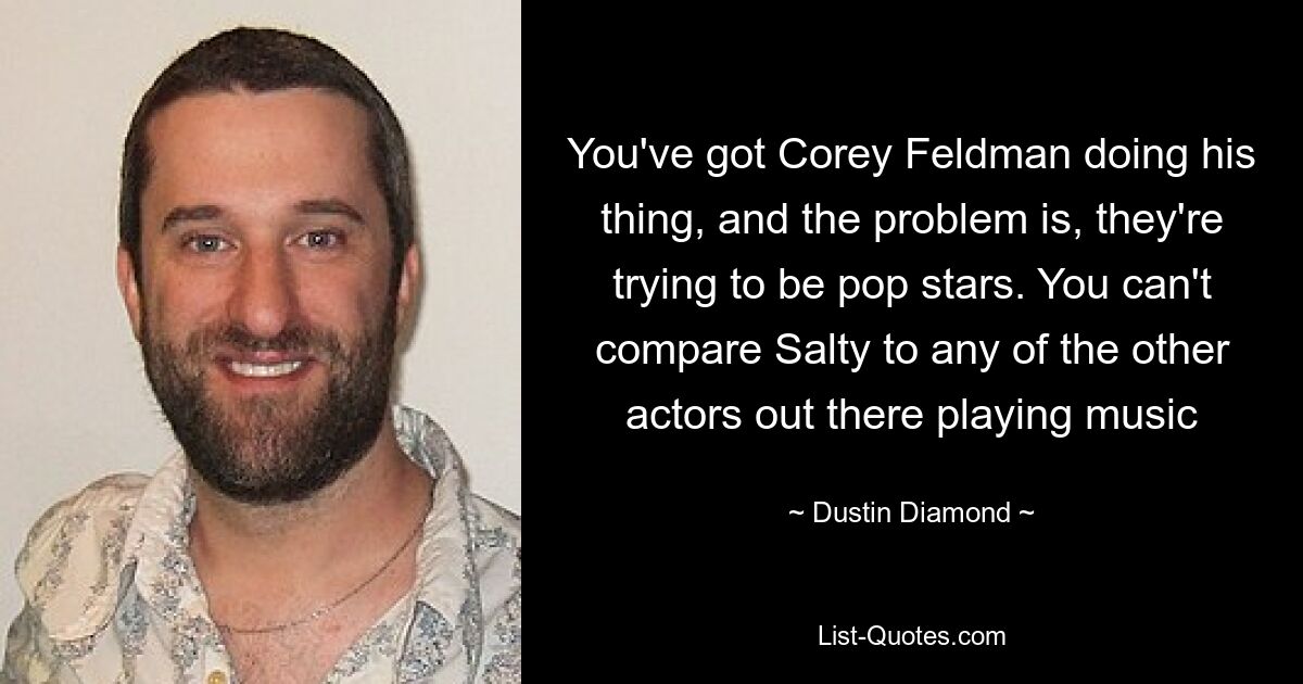 You've got Corey Feldman doing his thing, and the problem is, they're trying to be pop stars. You can't compare Salty to any of the other actors out there playing music — © Dustin Diamond